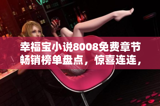 幸福寶小說(shuō)8008免費(fèi)章節(jié)暢銷(xiāo)榜單盤(pán)點(diǎn)，驚喜連連，讀者必看