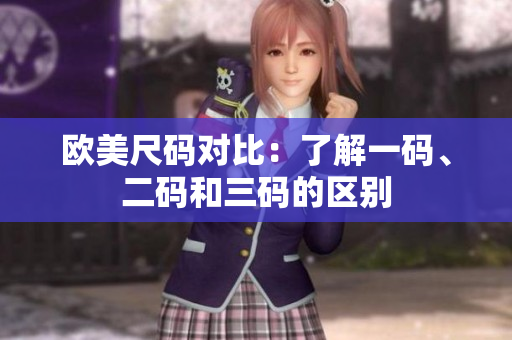 歐美尺碼對比：了解一碼、二碼和三碼的區(qū)別