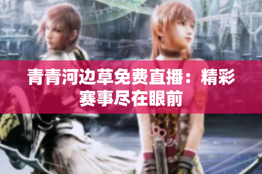 青青河邊草免費直播：精彩賽事盡在眼前