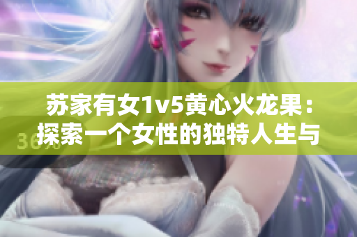 蘇家有女1v5黃心火龍果：探索一個女性的獨特人生與情感世界