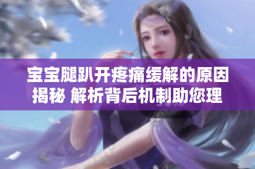 寶寶腿趴開疼痛緩解的原因揭秘 解析背后機制助您理解