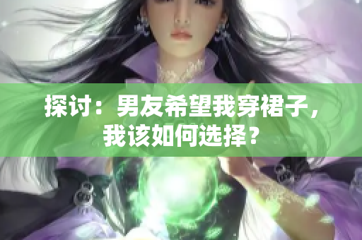 探討：男友希望我穿裙子，我該如何選擇？
