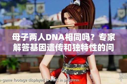 母子兩人DNA相同嗎？專家解答基因遺傳和獨(dú)特性的問題