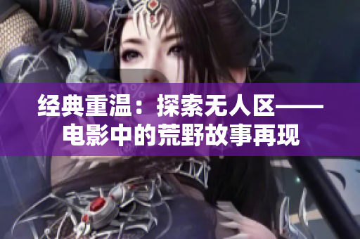 經(jīng)典重溫：探索無人區(qū)——電影中的荒野故事再現(xiàn)