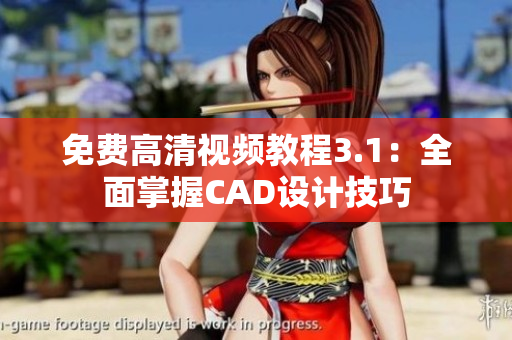 免費高清視頻教程3.1：全面掌握CAD設計技巧