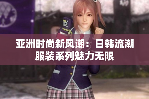 亞洲時尚新風潮：日韓流潮服裝系列魅力無限
