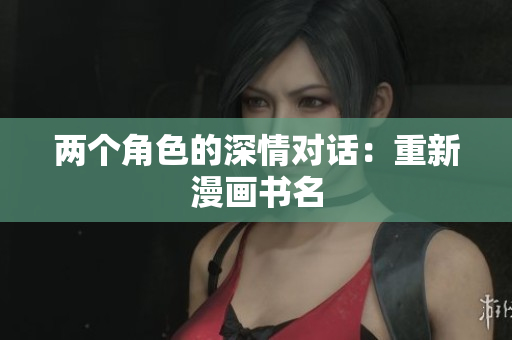 兩個角色的深情對話：重新漫畫書名