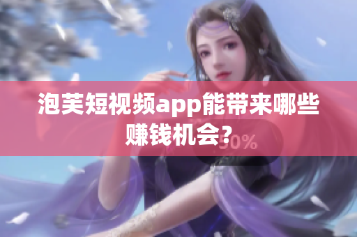 泡芙短視頻app能帶來哪些賺錢機會？