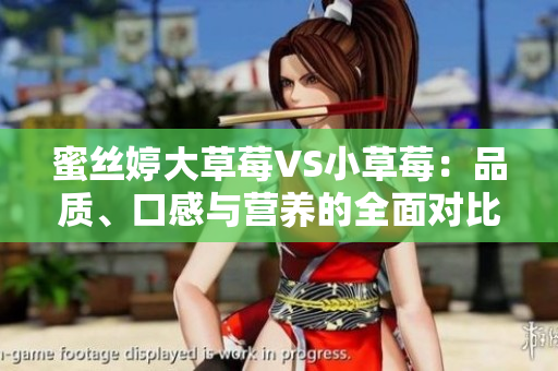 蜜絲婷大草莓VS小草莓：品質(zhì)、口感與營養(yǎng)的全面對比