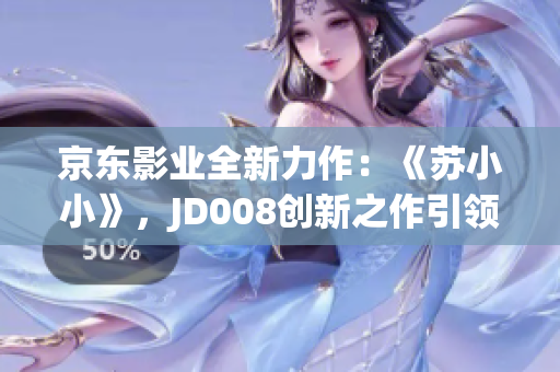京東影業(yè)全新力作：《蘇小小》，JD008創(chuàng)新之作引領(lǐng)觀影新潮流！