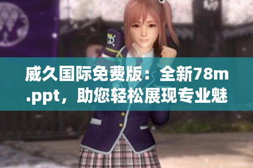 威久國(guó)際免費(fèi)版：全新78m.ppt，助您輕松展現(xiàn)專業(yè)魅力