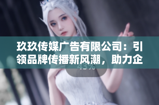 玖玖傳媒廣告有限公司：引領(lǐng)品牌傳播新風(fēng)潮，助力企業(yè)騰飛
