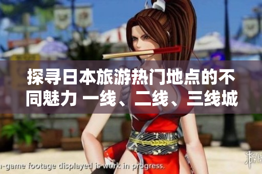 探尋日本旅游熱門地點(diǎn)的不同魅力 一線、二線、三線城市有何異同？