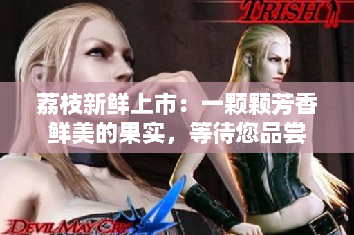 荔枝新鮮上市：一顆顆芳香鮮美的果實，等待您品嘗