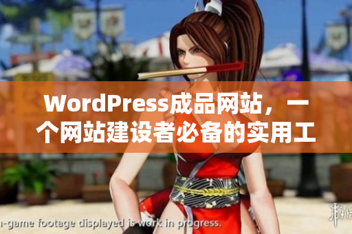 WordPress成品網(wǎng)站，一個(gè)網(wǎng)站建設(shè)者必備的實(shí)用工具！