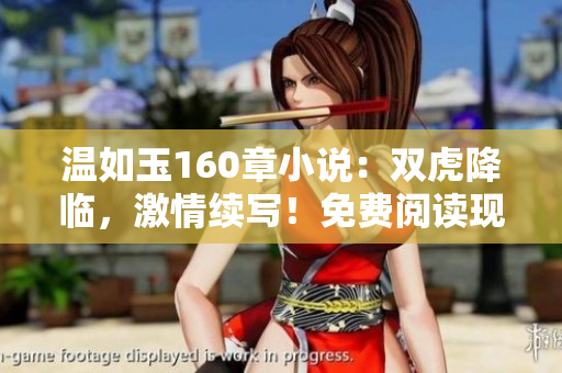 溫如玉160章小說(shuō)：雙虎降臨，激情續(xù)寫！免費(fèi)閱讀現(xiàn)已開(kāi)放！