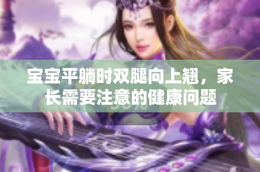 寶寶平躺時(shí)雙腿向上翹，家長(zhǎng)需要注意的健康問題