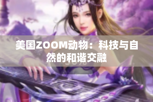 美國(guó)ZOOM動(dòng)物：科技與自然的和諧交融