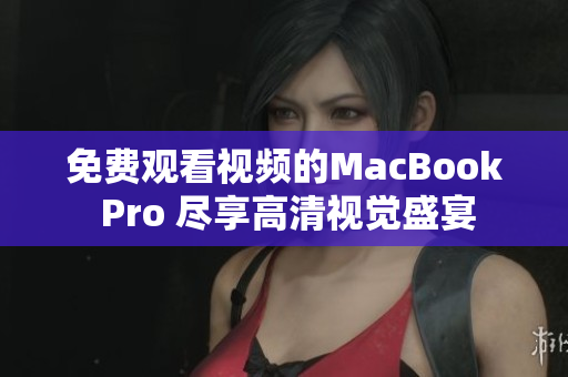 免費(fèi)觀看視頻的MacBook Pro 盡享高清視覺盛宴