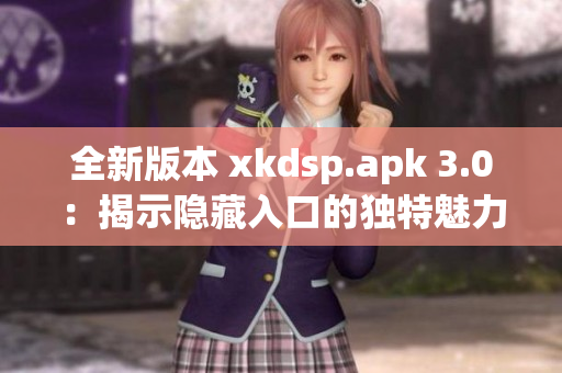 全新版本 xkdsp.apk 3.0：揭示隱藏入口的獨特魅力！