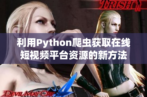 利用Python爬蟲獲取在線短視頻平臺資源的新方法