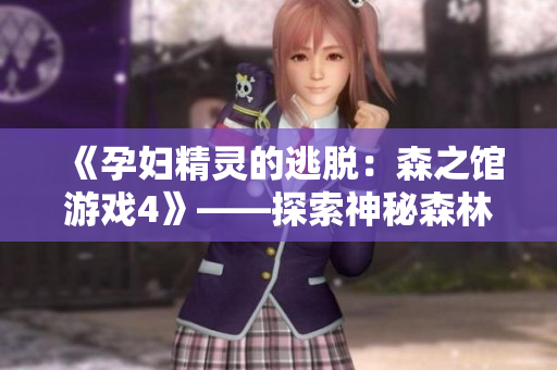 《孕婦精靈的逃脫：森之館游戲4》——探索神秘森林，挑戰(zhàn)恐怖謎題！
