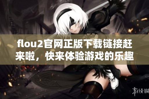flou2官網(wǎng)正版下載鏈接趕來啦，快來體驗(yàn)游戲的樂趣吧