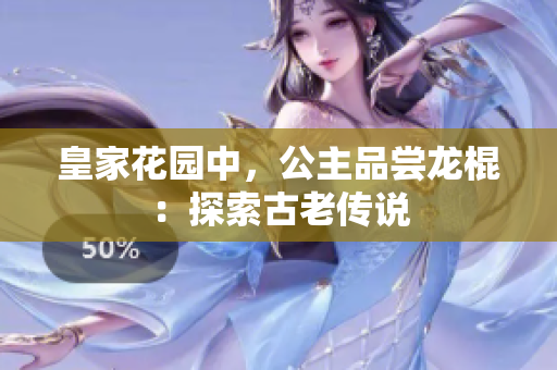 皇家花園中，公主品嘗龍棍：探索古老傳說