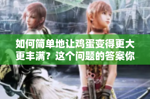 如何簡單地讓雞蛋變得更大更豐滿？這個(gè)問題的答案你絕對不能錯(cuò)過！