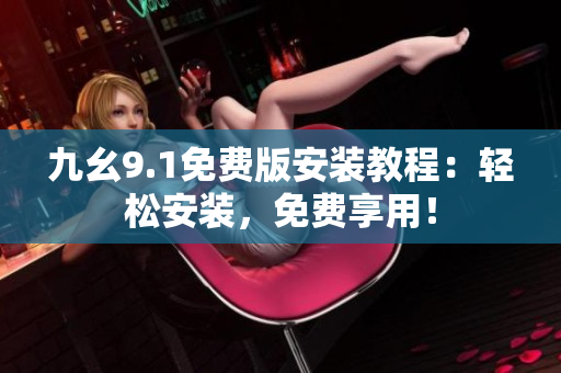 九幺9.1免費(fèi)版安裝教程：輕松安裝，免費(fèi)享用！