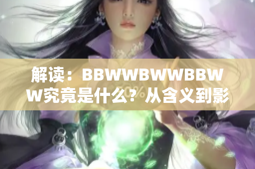 解讀：BBWWBWWBBWW究竟是什么？從含義到影響，一網(wǎng)打盡！