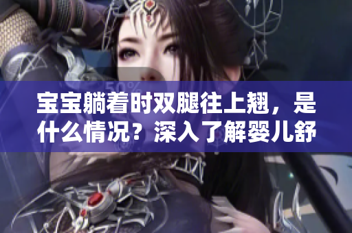 寶寶躺著時(shí)雙腿往上翹，是什么情況？深入了解嬰兒舒適體位的重要性