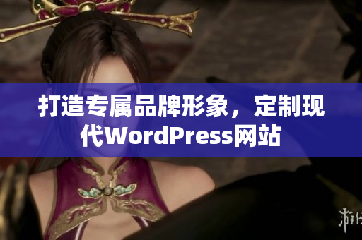 打造專屬品牌形象，定制現(xiàn)代WordPress網(wǎng)站