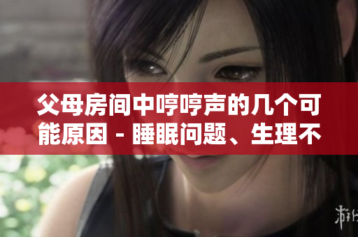 父母房間中哼哼聲的幾個(gè)可能原因 - 睡眠問題、生理不適、性生活等