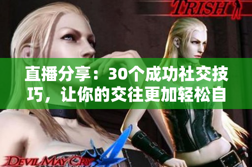 直播分享：30個(gè)成功社交技巧，讓你的交往更加輕松自如