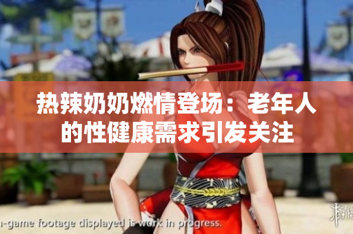 熱辣奶奶燃情登場：老年人的性健康需求引發(fā)關(guān)注
