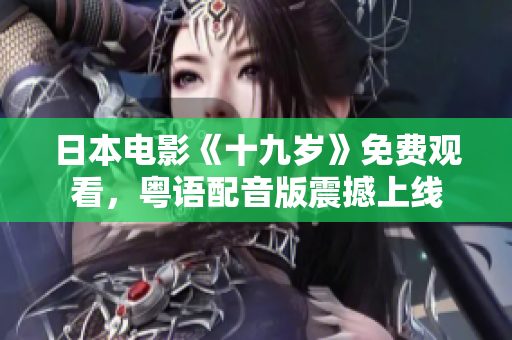 日本電影《十九歲》免費觀看，粵語配音版震撼上線