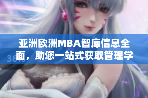亞洲歐洲MBA智庫信息全面，助您一站式獲取管理學學術(shù)常識