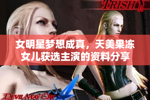 女明星夢想成真，天美果凍女兒獲選主演的資料分享