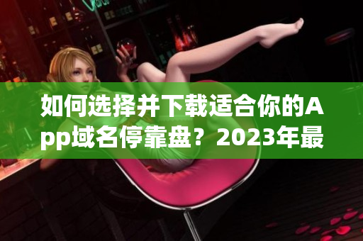 如何選擇并下載適合你的App域名?？勘P？2023年最新推薦大全