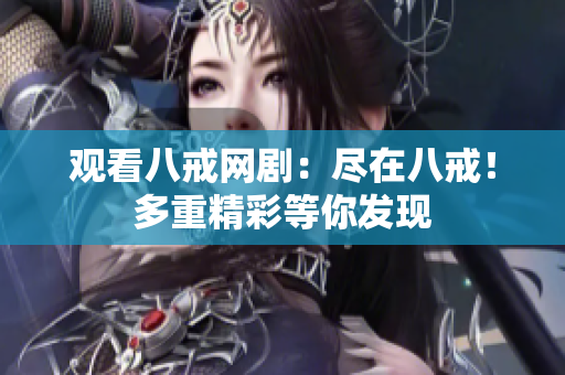 觀看八戒網劇：盡在八戒！多重精彩等你發(fā)現(xiàn)
