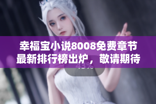 幸福寶小說8008免費(fèi)章節(jié)最新排行榜出爐，敬請期待！