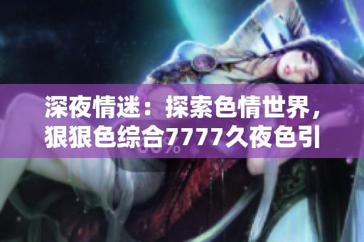 深夜情迷：探索色情世界，狠狠色綜合7777久夜色引人入勝