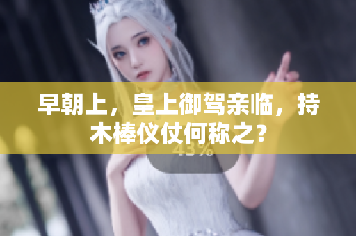 早朝上，皇上御駕親臨，持木棒儀仗何稱之？