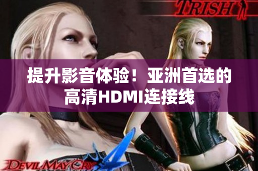 提升影音體驗(yàn)！亞洲首選的高清HDMI連接線