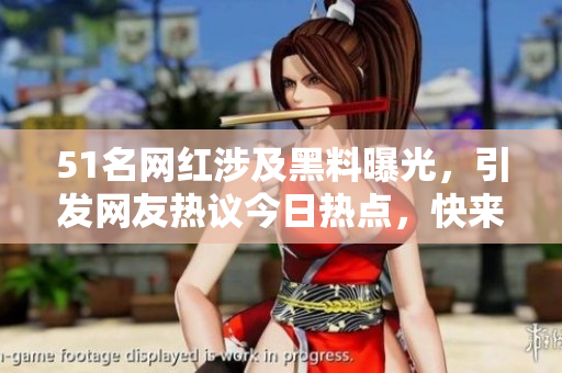 51名網(wǎng)紅涉及黑料曝光，引發(fā)網(wǎng)友熱議今日熱點(diǎn)，快來(lái)看看今日熱門(mén)話題！