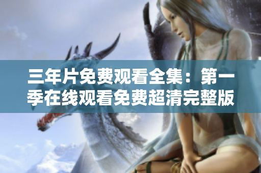三年片免費觀看全集：第一季在線觀看免費超清完整版