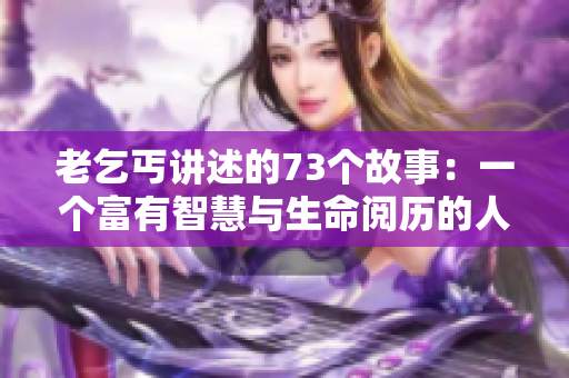 老乞丐講述的73個故事：一個富有智慧與生命閱歷的人的奇遇