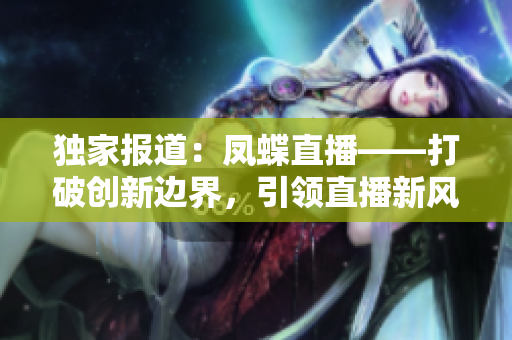 獨家報道：鳳蝶直播——打破創(chuàng)新邊界，引領直播新風尚