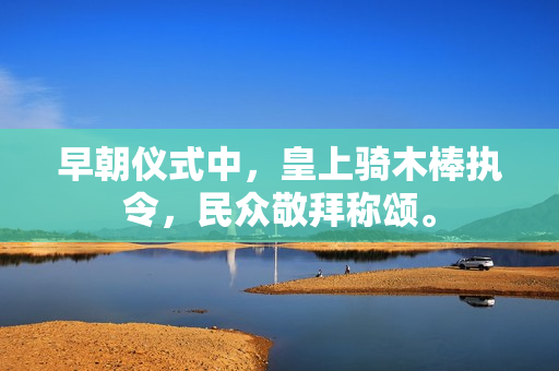早朝儀式中，皇上騎木棒執(zhí)令，民眾敬拜稱頌。